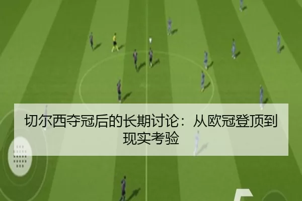 切尔西夺冠后的长期讨论：从欧冠登顶到现实考验
